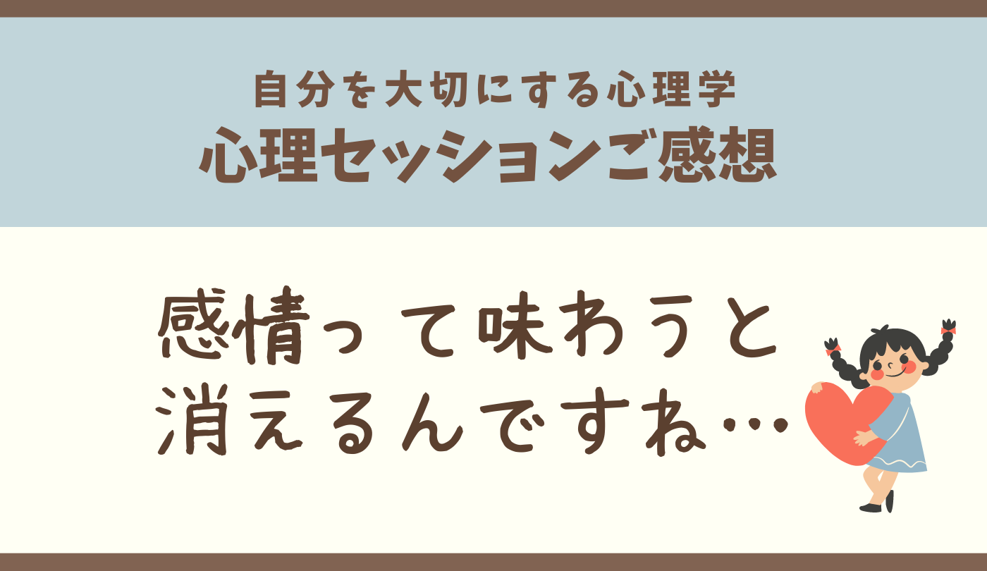 「感情は感じると消える」が納得できました〜カウンセリングご感想 自分を大切にする心理学